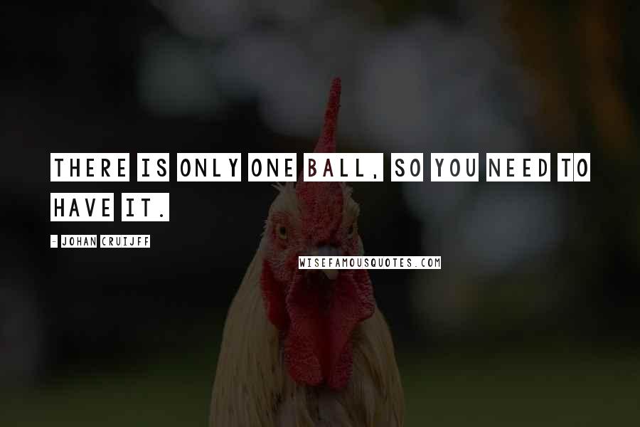 Johan Cruijff Quotes: There is only one ball, so you need to have it.