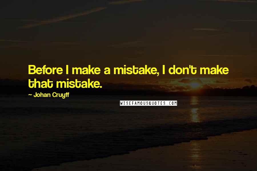 Johan Cruyff Quotes: Before I make a mistake, I don't make that mistake.