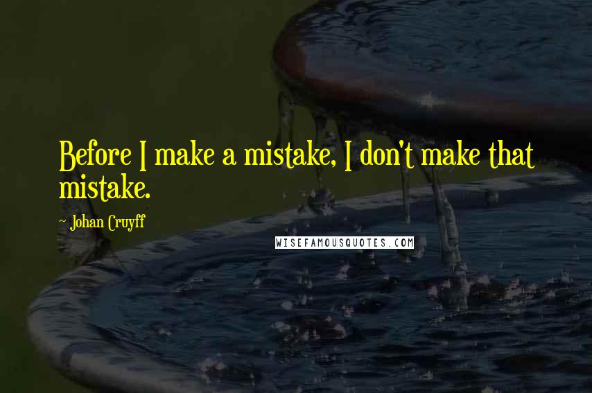 Johan Cruyff Quotes: Before I make a mistake, I don't make that mistake.