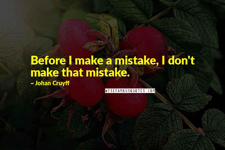 Johan Cruyff Quotes: Before I make a mistake, I don't make that mistake.