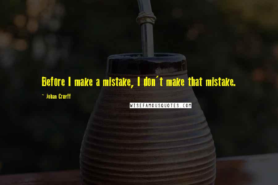 Johan Cruyff Quotes: Before I make a mistake, I don't make that mistake.