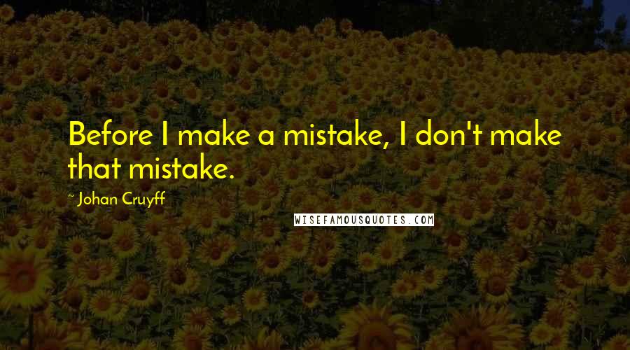 Johan Cruyff Quotes: Before I make a mistake, I don't make that mistake.