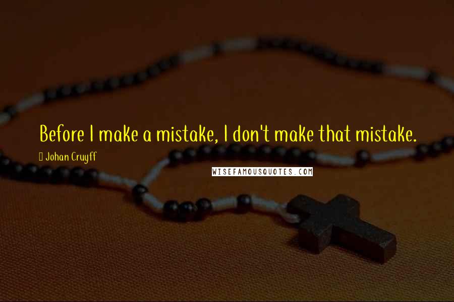 Johan Cruyff Quotes: Before I make a mistake, I don't make that mistake.