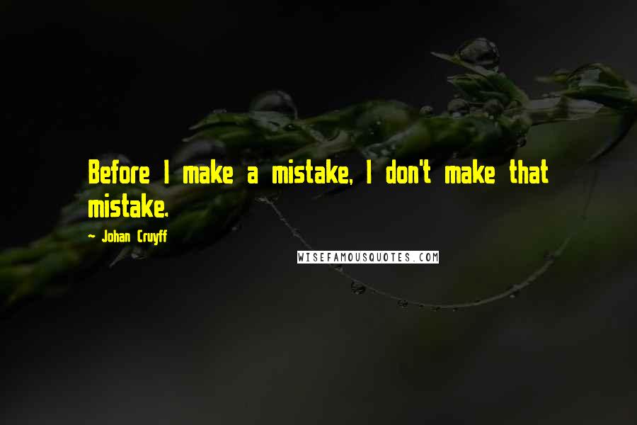 Johan Cruyff Quotes: Before I make a mistake, I don't make that mistake.