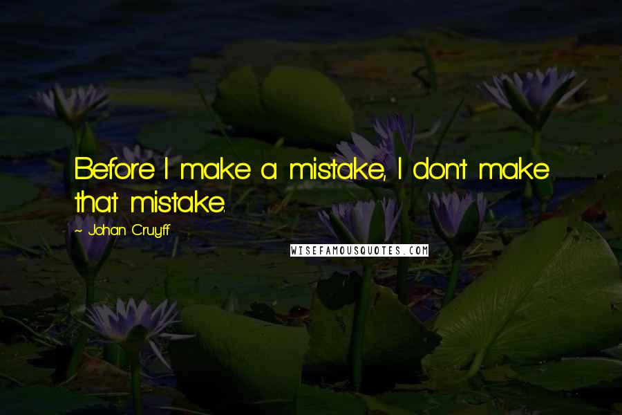 Johan Cruyff Quotes: Before I make a mistake, I don't make that mistake.