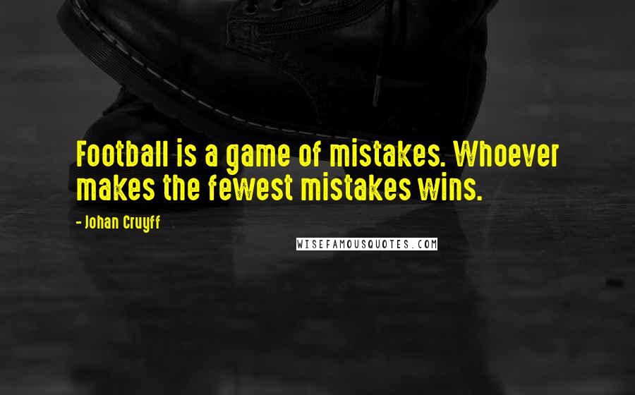 Johan Cruyff Quotes: Football is a game of mistakes. Whoever makes the fewest mistakes wins.