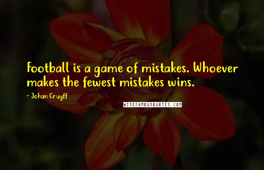 Johan Cruyff Quotes: Football is a game of mistakes. Whoever makes the fewest mistakes wins.