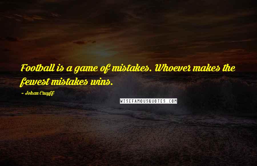 Johan Cruyff Quotes: Football is a game of mistakes. Whoever makes the fewest mistakes wins.