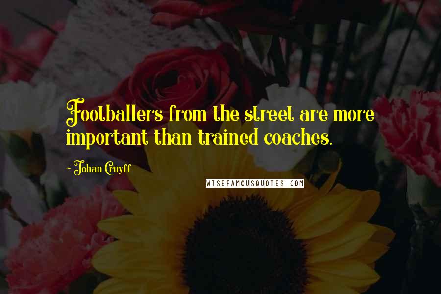 Johan Cruyff Quotes: Footballers from the street are more important than trained coaches.