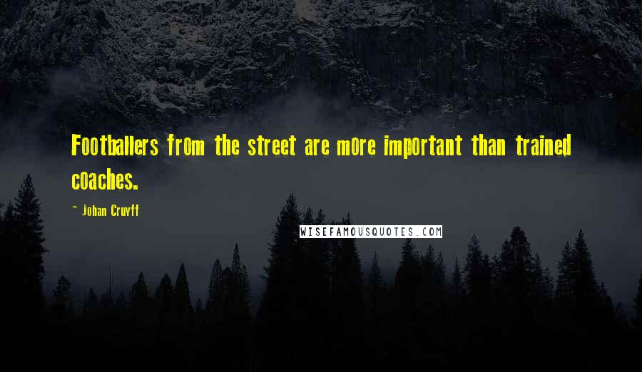 Johan Cruyff Quotes: Footballers from the street are more important than trained coaches.