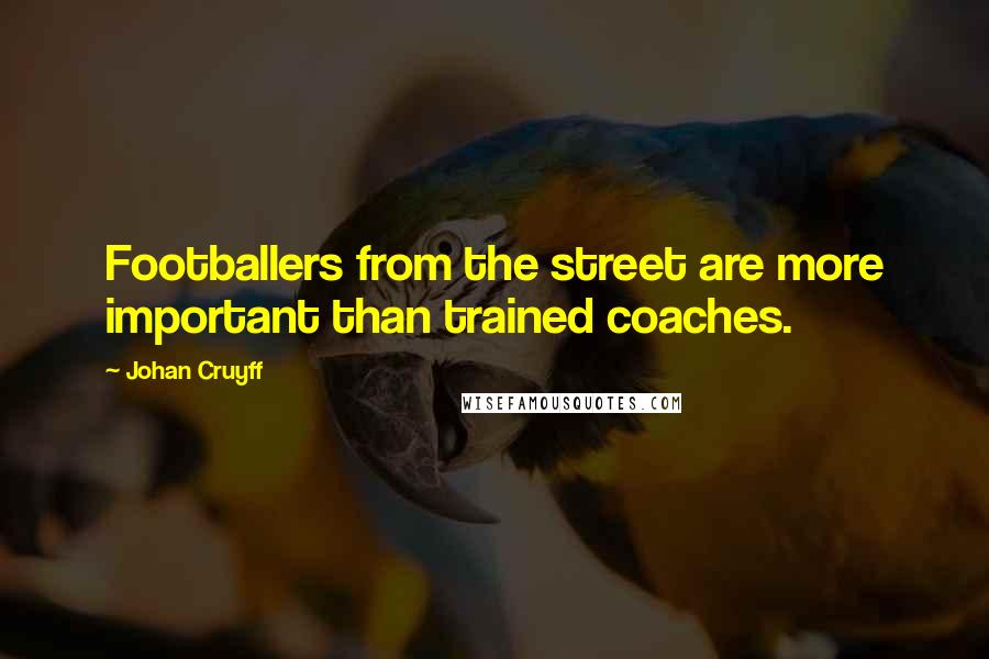 Johan Cruyff Quotes: Footballers from the street are more important than trained coaches.