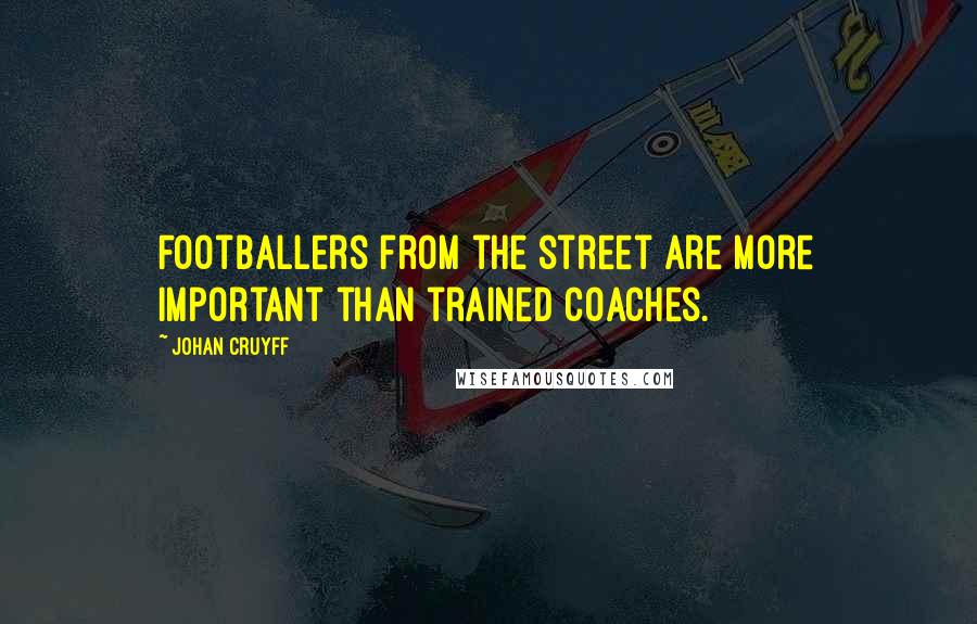 Johan Cruyff Quotes: Footballers from the street are more important than trained coaches.