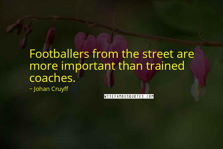 Johan Cruyff Quotes: Footballers from the street are more important than trained coaches.