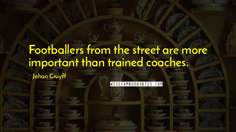 Johan Cruyff Quotes: Footballers from the street are more important than trained coaches.