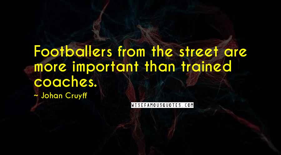 Johan Cruyff Quotes: Footballers from the street are more important than trained coaches.
