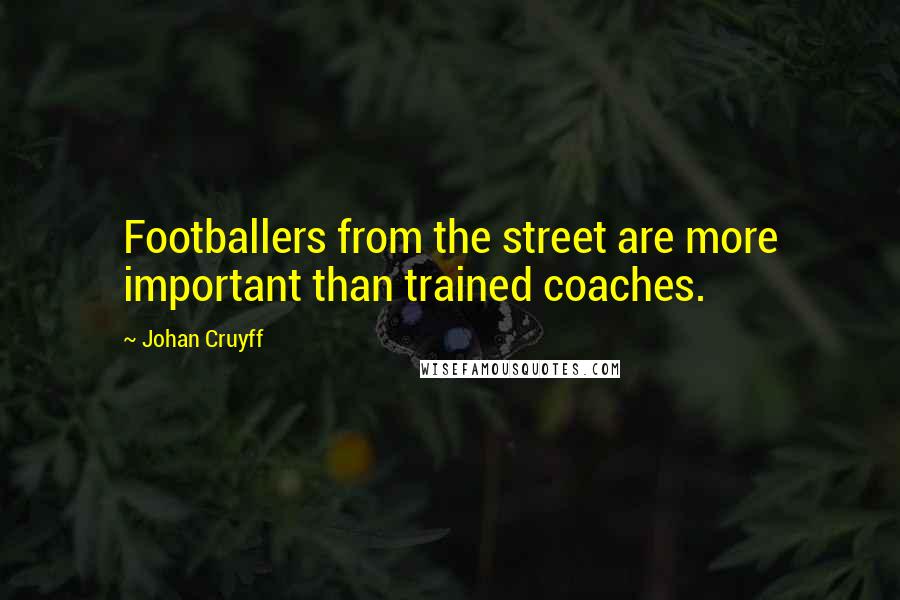 Johan Cruyff Quotes: Footballers from the street are more important than trained coaches.