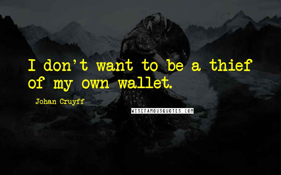 Johan Cruyff Quotes: I don't want to be a thief of my own wallet.