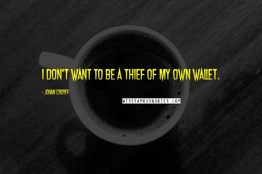 Johan Cruyff Quotes: I don't want to be a thief of my own wallet.