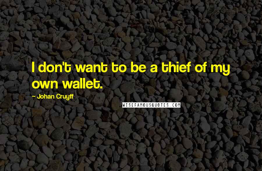 Johan Cruyff Quotes: I don't want to be a thief of my own wallet.