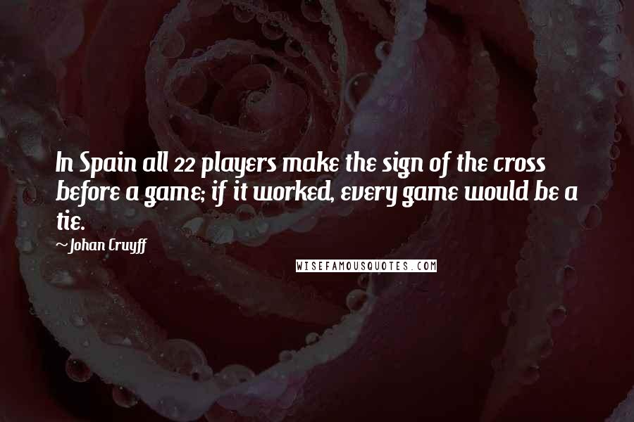 Johan Cruyff Quotes: In Spain all 22 players make the sign of the cross before a game; if it worked, every game would be a tie.