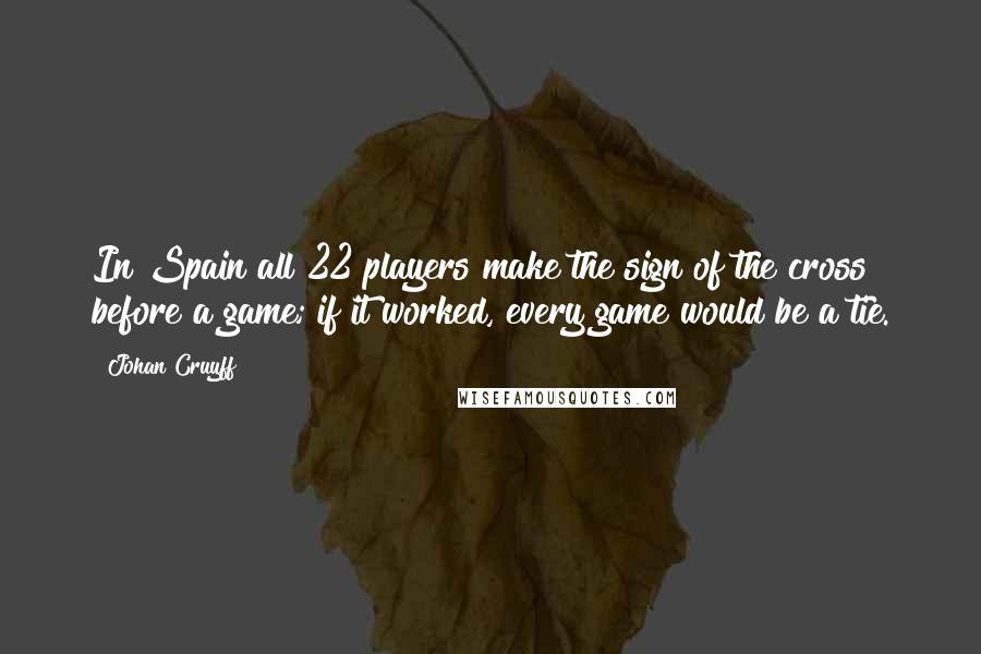 Johan Cruyff Quotes: In Spain all 22 players make the sign of the cross before a game; if it worked, every game would be a tie.