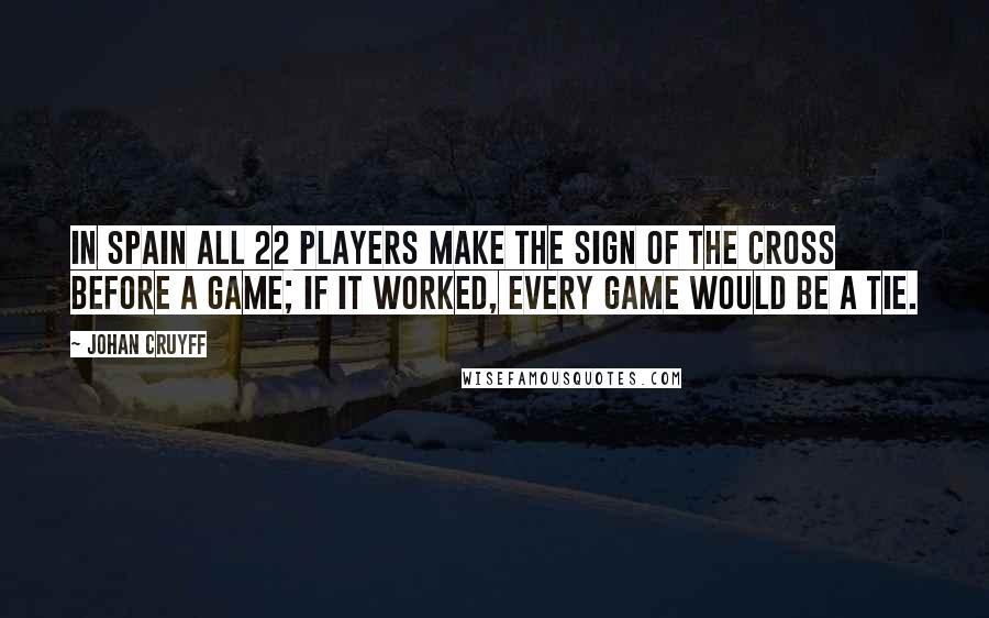 Johan Cruyff Quotes: In Spain all 22 players make the sign of the cross before a game; if it worked, every game would be a tie.