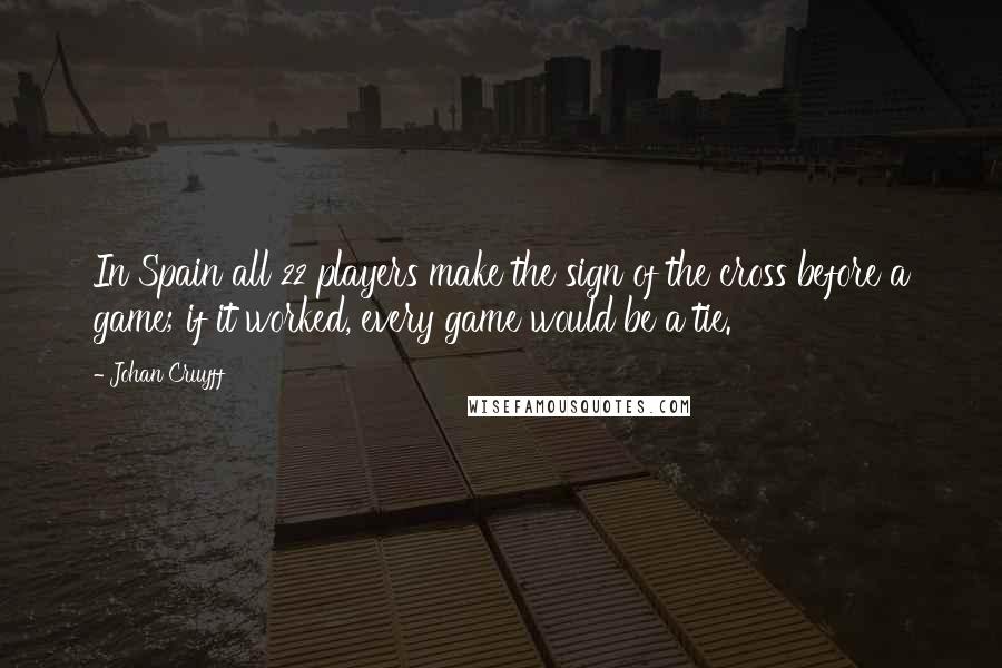 Johan Cruyff Quotes: In Spain all 22 players make the sign of the cross before a game; if it worked, every game would be a tie.