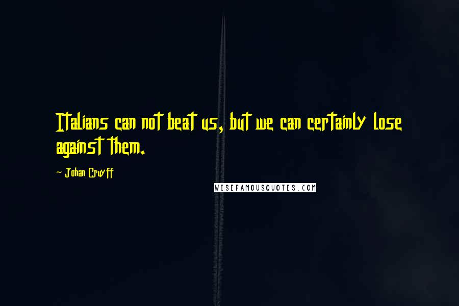 Johan Cruyff Quotes: Italians can not beat us, but we can certainly lose against them.