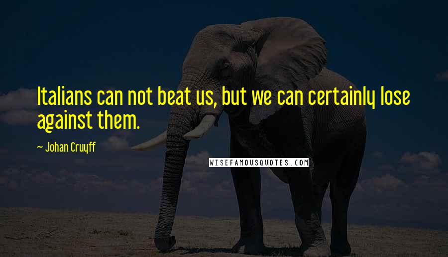 Johan Cruyff Quotes: Italians can not beat us, but we can certainly lose against them.