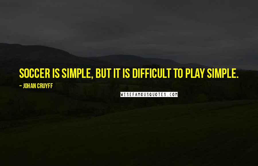 Johan Cruyff Quotes: Soccer is simple, but it is difficult to play simple.