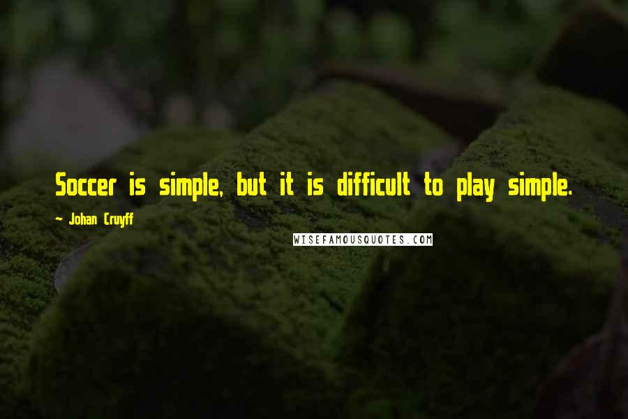 Johan Cruyff Quotes: Soccer is simple, but it is difficult to play simple.