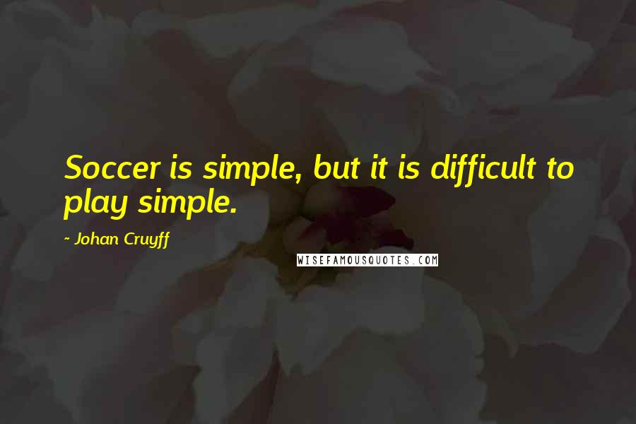 Johan Cruyff Quotes: Soccer is simple, but it is difficult to play simple.