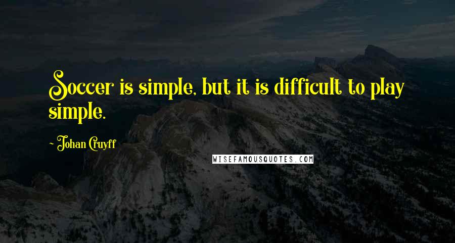 Johan Cruyff Quotes: Soccer is simple, but it is difficult to play simple.