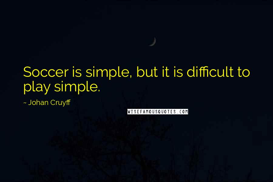 Johan Cruyff Quotes: Soccer is simple, but it is difficult to play simple.