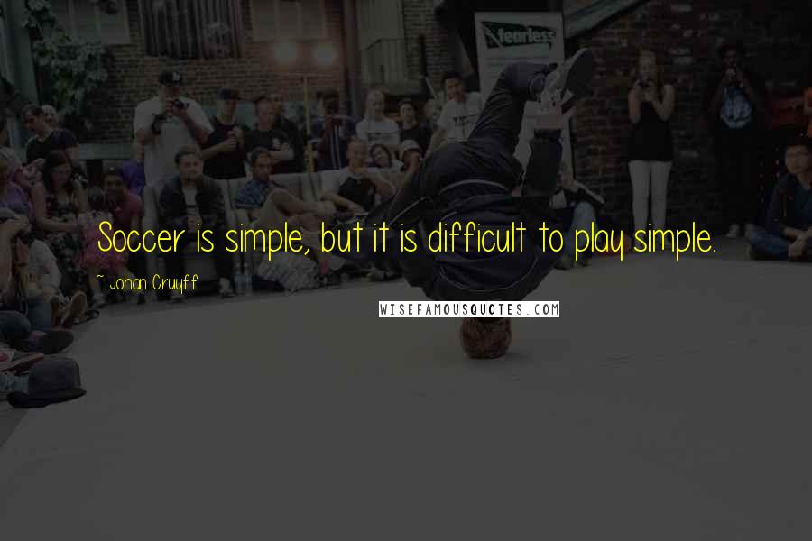 Johan Cruyff Quotes: Soccer is simple, but it is difficult to play simple.