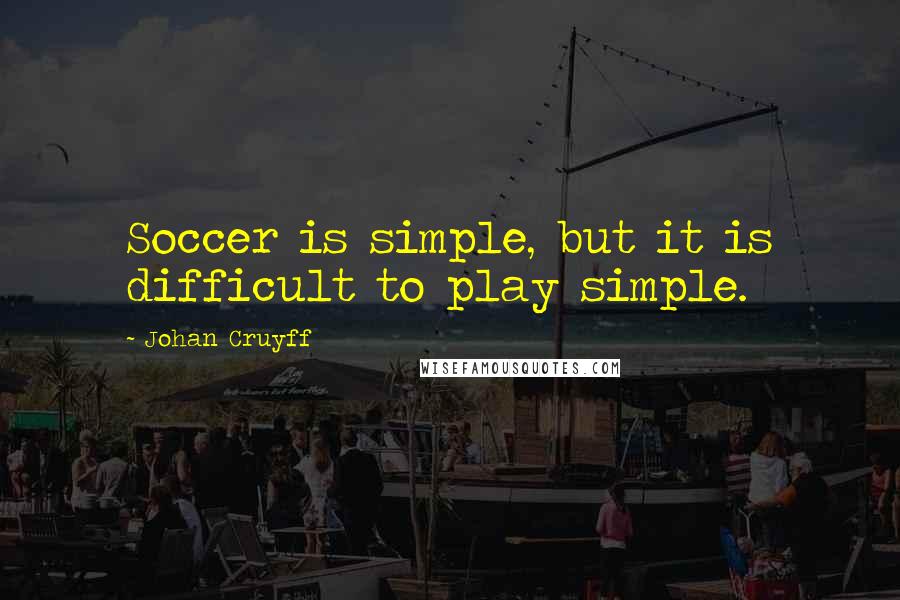 Johan Cruyff Quotes: Soccer is simple, but it is difficult to play simple.