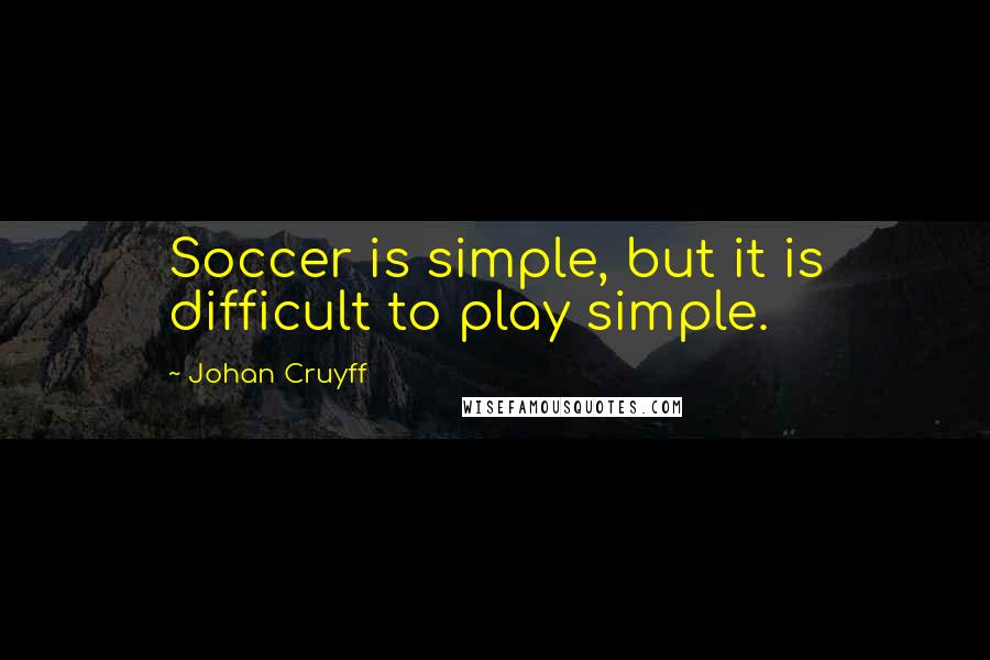 Johan Cruyff Quotes: Soccer is simple, but it is difficult to play simple.