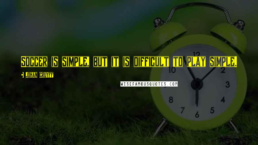 Johan Cruyff Quotes: Soccer is simple, but it is difficult to play simple.