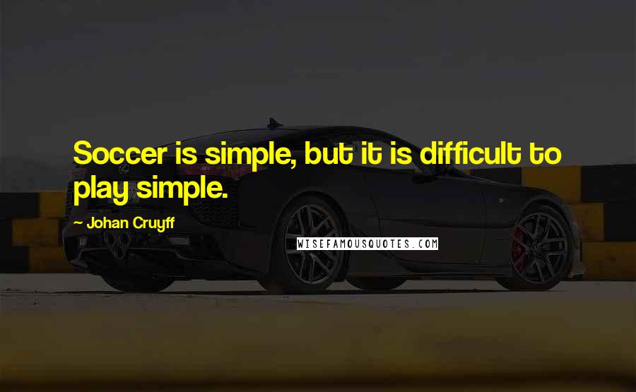 Johan Cruyff Quotes: Soccer is simple, but it is difficult to play simple.