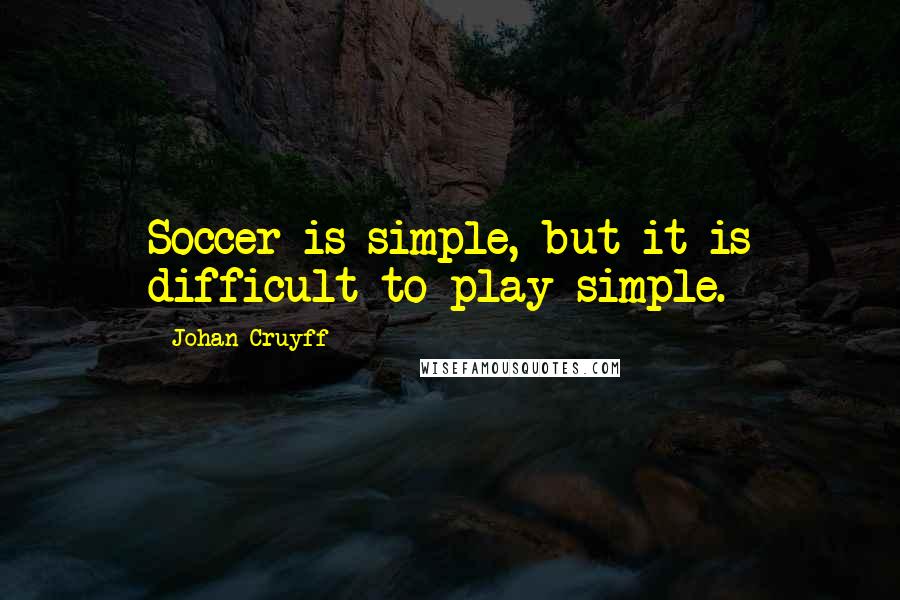 Johan Cruyff Quotes: Soccer is simple, but it is difficult to play simple.