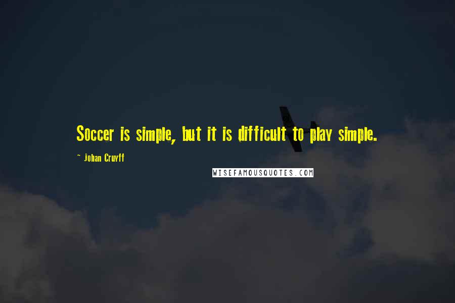 Johan Cruyff Quotes: Soccer is simple, but it is difficult to play simple.