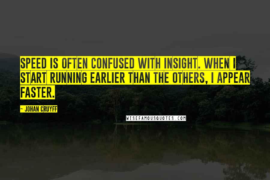 Johan Cruyff Quotes: Speed is often confused with insight. When I start running earlier than the others, I appear faster.