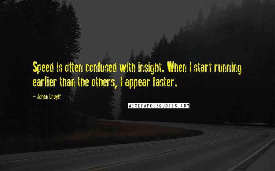 Johan Cruyff Quotes: Speed is often confused with insight. When I start running earlier than the others, I appear faster.