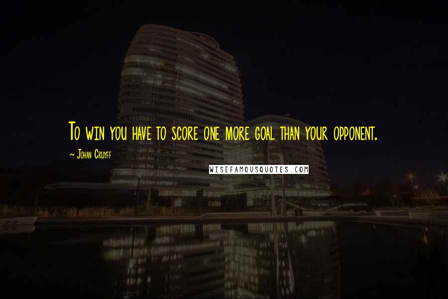 Johan Cruyff Quotes: To win you have to score one more goal than your opponent.