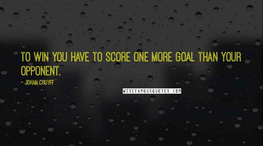 Johan Cruyff Quotes: To win you have to score one more goal than your opponent.