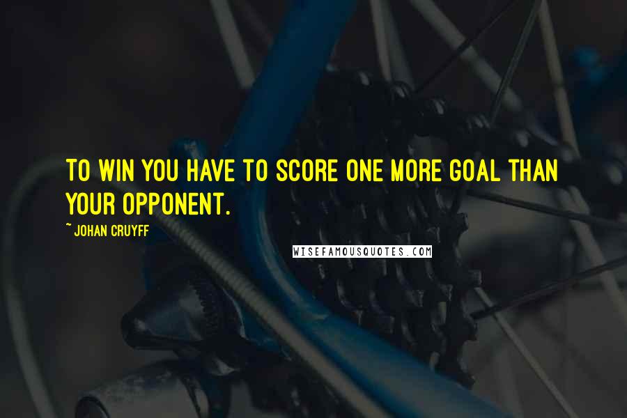 Johan Cruyff Quotes: To win you have to score one more goal than your opponent.