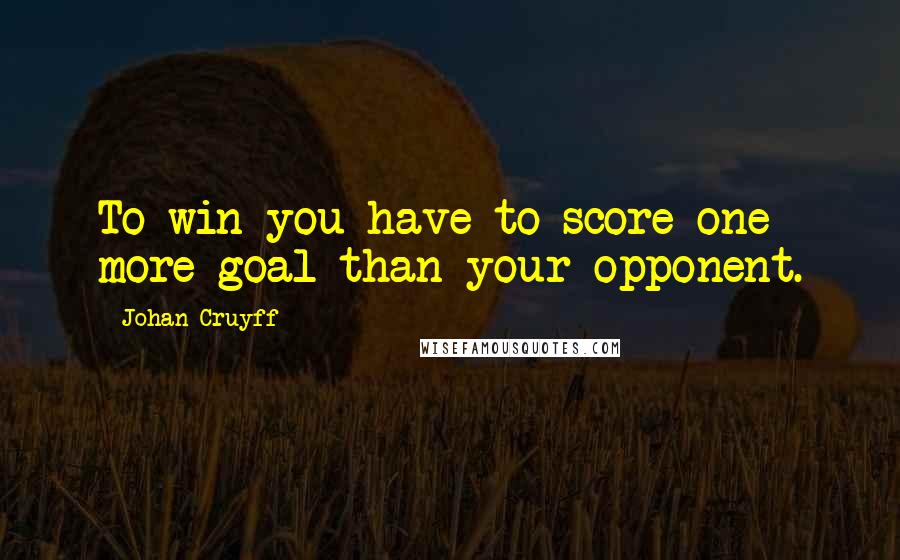 Johan Cruyff Quotes: To win you have to score one more goal than your opponent.