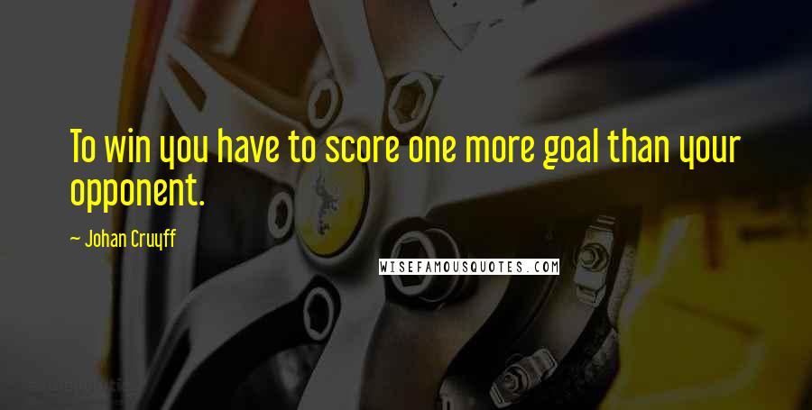 Johan Cruyff Quotes: To win you have to score one more goal than your opponent.