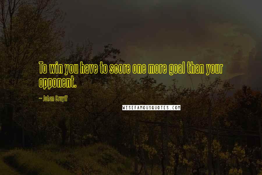 Johan Cruyff Quotes: To win you have to score one more goal than your opponent.