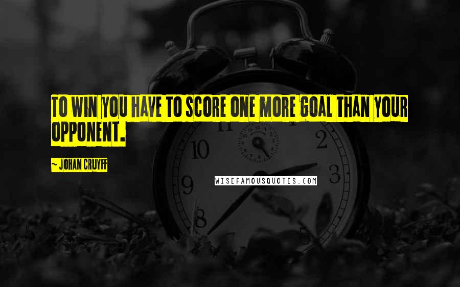 Johan Cruyff Quotes: To win you have to score one more goal than your opponent.